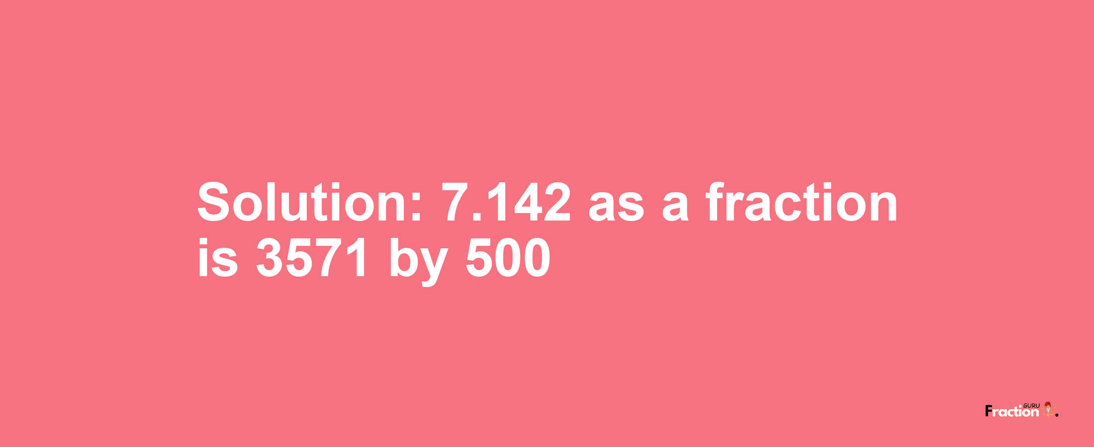 Solution:7.142 as a fraction is 3571/500